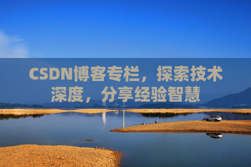 CSDN博客专栏，探索技术深度，分享经验智慧